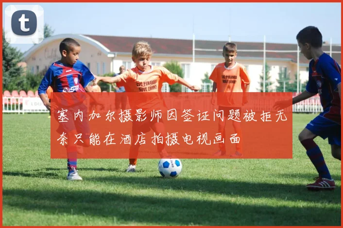 塞内加尔摄影师因签证问题被拒无奈只能在酒店拍摄电视画面
