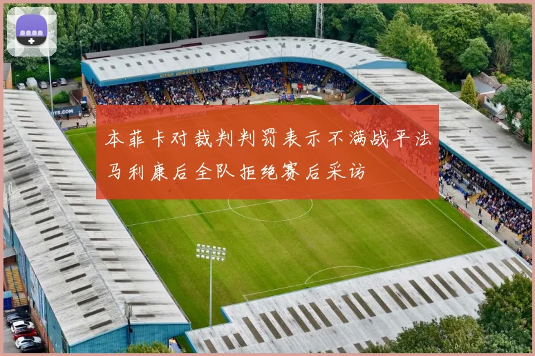 本菲卡对裁判判罚表示不满战平法马利康后全队拒绝赛后采访