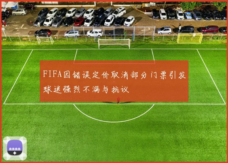 FIFA因错误定价取消部分门票引发球迷强烈不满与抗议