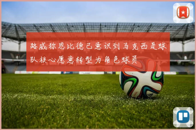 路威称恩比德已意识到马克西是球队核心愿意转型为角色球员
