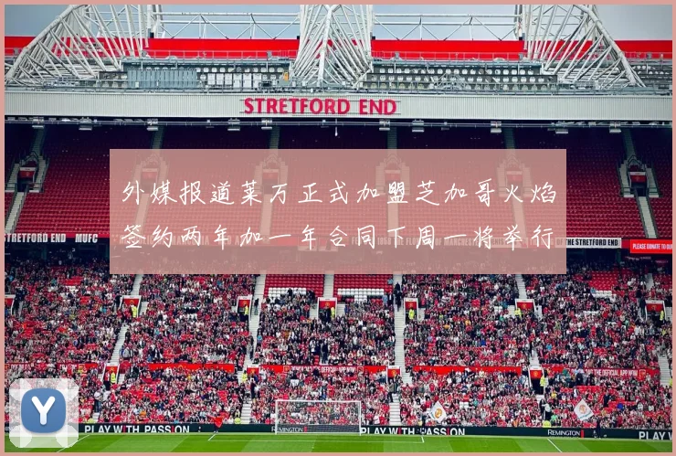 外媒报道莱万正式加盟芝加哥火焰签约两年加一年合同下周一将举行亮相仪式