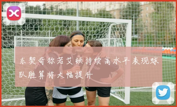 东契奇称若艾顿持续高水平表现球队胜算将大幅提升