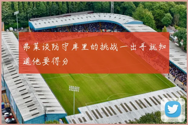 弗莱谈防守库里的挑战一出手就知道他要得分