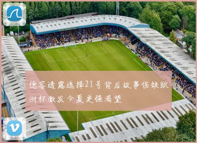 德容透露选择21号背后故事伤缺欧洲杯激发今夏更强渴望
