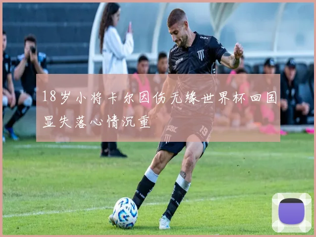 18岁小将卡尔因伤无缘世界杯回国显失落心情沉重