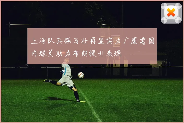 上海队兵强马壮再显实力广厦需国内球员助力布朗提升表现